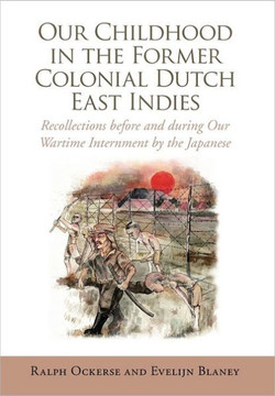 Our Childhood in the Former Colonial Dutch East Indies: Recollections Before and During Our Wartime Internment by the Japanese - 9781456889722