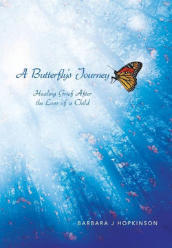 A Butterfly's Journey: Healing Grief After the Loss of a Child A Butterfly's Journey: Healing Grief After the Loss of a Child