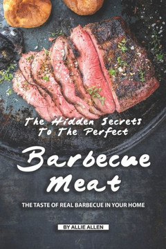 The Hidden Secrets To The Perfect Barbecue Meat : The Taste Of Real Barbecue In Your Home