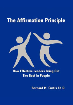 The Affirmation Principle: How Effective Leaders Bring Out the Best in People - 9781479707928
