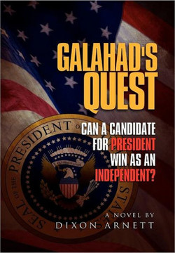 Galahad's Quest: Can a Candidate for President Win as an Independent? - 9781465357083