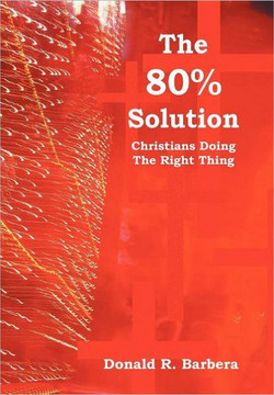 The 80% Solution: Christians Doing The Right Thing - 9781469195384