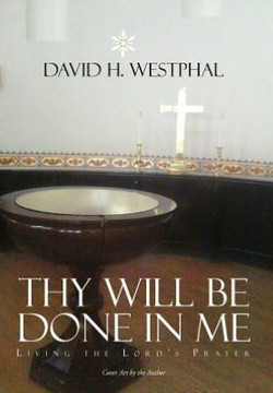 Thy Will Be Done in Me: Living the Lord's Prayer - 9781477128404