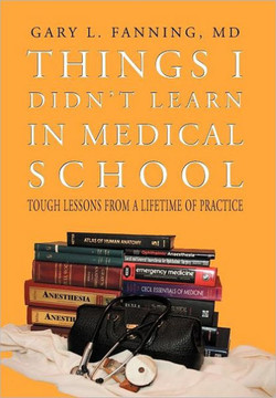 Things I Didn't Learn in Medical School: Tough Lessons from a Lifetime of Practice - 9781469142494