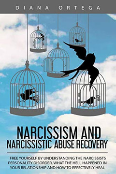 Narcissism And Narcissistic Abuse Recovery: Free Yourself By Understanding The Narcissists Personality Disorder, What The Hell Happened In Your Relationship And How To Effectively Heal