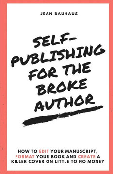 Self-Publishing For The Broke Author : How To Edit Your Manuscript, Format Your Book And Create A Killer Cover On Little To No Money