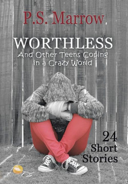 Worthless and Other Teens Coping in a Crazy World: 24 Short Stories - 9781483679624