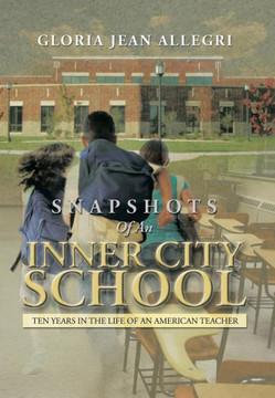 Snapshots of an Inner City School: Ten Years in the Life of an American Teacher - 9781483610610