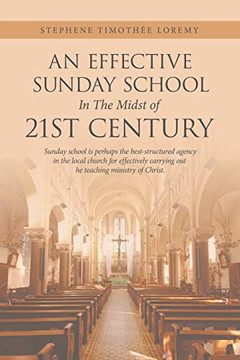 An Effective Sunday School In The Midst Of 21St Century: Sunday School Is Perhaps The Best-Structured Agency In The Local Church For Effectively Carrying Out The Teaching Ministry Of Christ