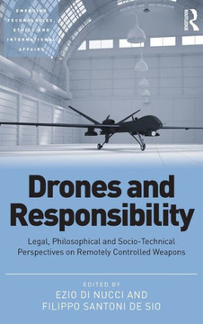 Drones and Responsibility: Legal, Philosophical and Sociotechnical Perspectives on Remotely Controlled Weapons