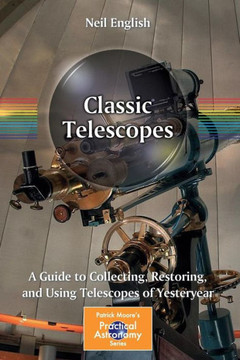 Classic Telescopes: A Guide to Collecting, Restoring, and Using Telescopes of Yesteryear