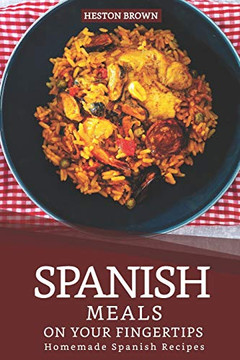Spanish Meals On Your Fingertips: Homemade Spanish Recipes