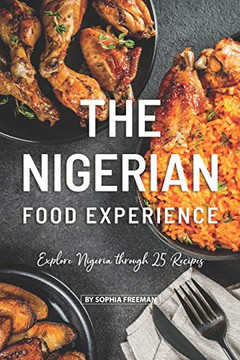 The Nigerian Food Experience: Explore Nigeria Through 25 Recipes