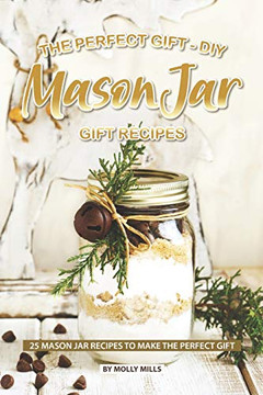 The Perfect Gift - Diy Mason Jar Gift Recipes: 25 Mason Jar Recipes To Make The Perfect Gift