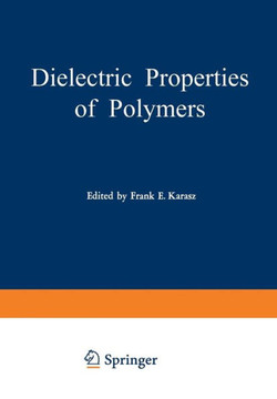 Dielectric Properties of Polymers: Proceedings of a Symposium Held on March 29-30, 1971, in Connection with the 161st National Meeting of the American
