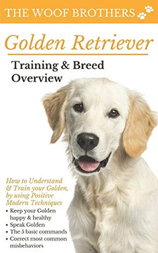 Golden Retriever Training & Breed Overview: How To Understand & Train Your Golden, By Using Positive Modern Techniques