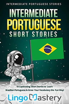 Intermediate Portuguese Short Stories: 10 Captivating Short Stories to Learn Brazilian Portuguese & Grow Your Vocabulary the Fun Way! (Intermediate Portuguese Stories)