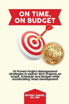 On Time, On Budget : 10 Proven Project Management Strategies To Deliver R&D Projects On Scope, Schedule And Budget While Accelerating Team Development