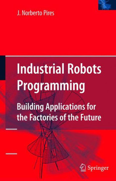 Industrial Robots Programming: Building Applications for the Factories of the Future