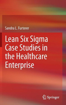 Lean Six SIGMA Case Studies in the Healthcare Enterprise