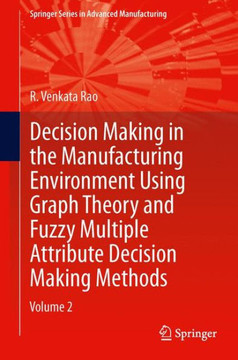 Decision Making in Manufacturing Environment Using Graph Theory and Fuzzy Multiple Attribute Decision Making Methods: Volume 2 Decision Making in Manufacturing Environment Using Graph Theory and Fuzzy Multiple Attribute Decision Making Methods: Volume 2