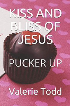 Kiss And Bliss Of Jesus: Pucker Up Kiss And Bliss Of Jesus: Pucker Up