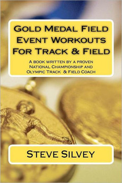 Gold Medal Field Event Workouts For Track & Field: A book written by a proven National Championship and Olympic Track & Field Coach