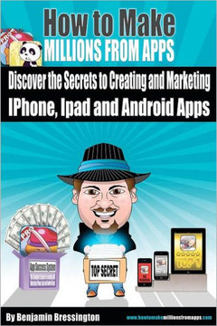 How To Make Millions From Apps: Discover the secrets to creating and marketing iPhone, iPad and Android Apps. Use my step by step blueprint to publish