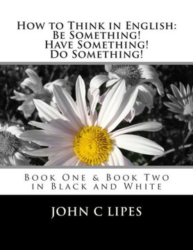 How to Think in English: Be Something! Have Something! Do Something!: Book One and Two in Black and White