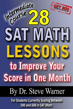 28 SAT Math Lessons to Improve Your Score in One Month - Intermediate Course: For Students Currently Scoring Between 500 and 600 in SAT Math