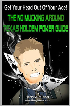 Get Your Head Out Of Your Ace!: The No Mucking Around Texas Holdem Poker Guide