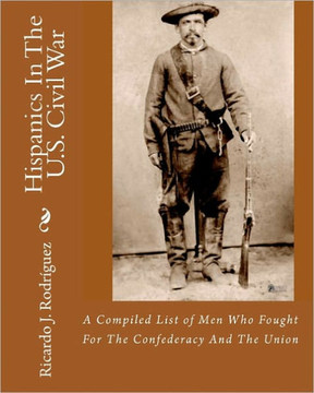 Hispanics In The U.S. Civil War: A Compiled List Of Men Who Fought For The Confederacy And The Union