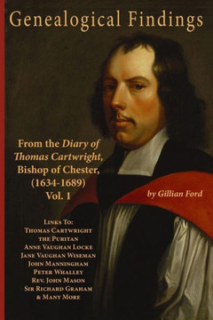 Genealogical Findings from the Diary of Thomas Cartwright, Bishop of Chester (1634-1689) Vol 1: Genealogy with links to Thomas Cartwright the Puritan,