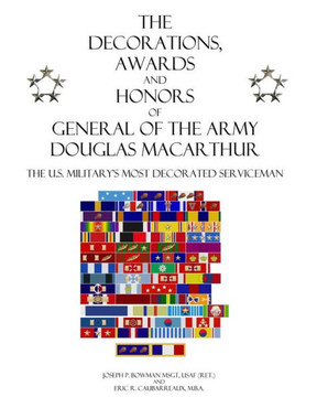 The Decorations, Awards and Honors of General of the Army Douglas MacArthur: The U.S. Military's Most Decorated Serviceman