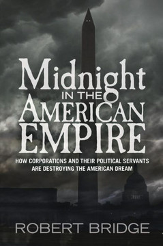 Midnight in the American Empire: How Corporations and Their Political Servants are Destroying the American Dream