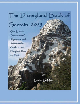 The Disneyland Book of Secrets 2013: One Local's Unauthorized, Rapturous and Indispensable Guide to the Happiest Place on Earth