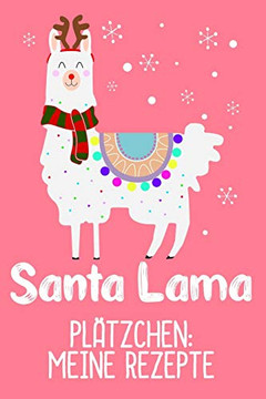 Plätzchen: Meine Rezepte: Plätzchenrezepte Für Sanat Lama Zu Weihnachten Zum Selbst Eintragen / Din A5 - 6X9" - 120 Seiten Mit Rezeptvorlagen / ... Hausfrauen Und Alpaka Fan (German Edition)