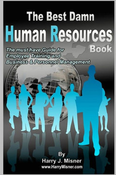 The Best Damn Human Resources Book: The Must Have Guide For Employee Training And Business & Personnel Management