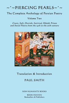 Piercing Pearls: The Complete Anthology of Persian Poetry, Volume Two: Court, Sufi, Dervish, Satirical, Ribald, Prison and Social Poetr