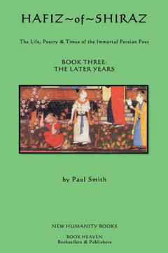 Hafiz of Shiraz: Book Three, The Later Years: The Life, Poetry and Times of the Immortal Persian Poet
