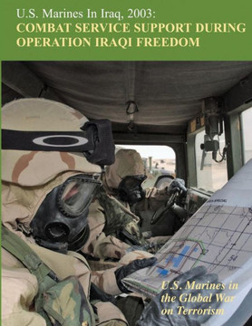 U.S. Marines in Iraq, 2003: Combat Service Support During Operation Iraqi Freedom: U.S. Marines in the Global War on Terrorism