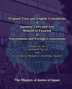 Original Texts and English Translations of Japanese Laws and Acts Related to Taxation of Nonresidents and Foreign Corporations: Income Tax Act, Corpor