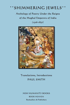 Shimmering Jewels: Anthology of Poetry Under the Reigns of the Mughal Emperors of India (1526-1857)