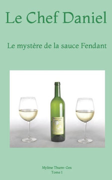 Le Chef Daniel: Le mystère de la sauce Fendant (French Edition) Le Chef Daniel: Le mystère de la sauce Fendant (French Edition)