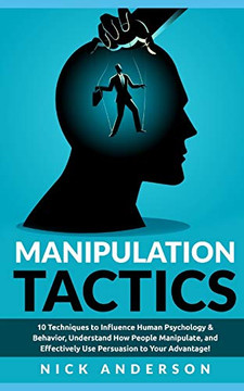 Manipulation Tactics: 10 Techniques to Influence Human Psychology & Behavior, Understand How People Manipulate, and Effectively Use Persuasion to Your Advantage! Manipulation Tactics: 10 Techniques to Influence Human Psychology & Behavior, Understand How People Manipulate, and Effectively Use Persuasion to Your Advantage!
