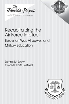 Recapitalizing the Air Force Intellect: Essays on War, Airpower, and Military Education