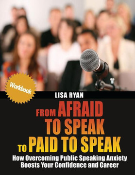 From Afraid to Speak to Paid to Speak: How Overcoming Public Speaking Anxiety Boosts Your Confidence and Career Workbook