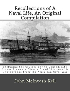 Recollections of A Naval Life, An Original Compilation: Including the Cruises of the Confederate States Steamers ""Sumter"" and ""Alabama"" & Photographs
