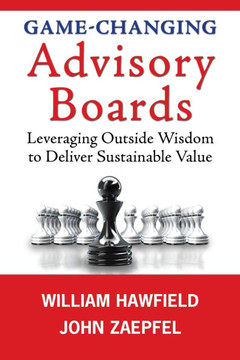 Game-Changing Advisory Boards: Leveraging Outside Wisdom to Deliver Sustainable Value
