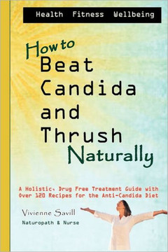 How to Beat Candida and Thrush, Naturally: A holistic, drug free treatment guide